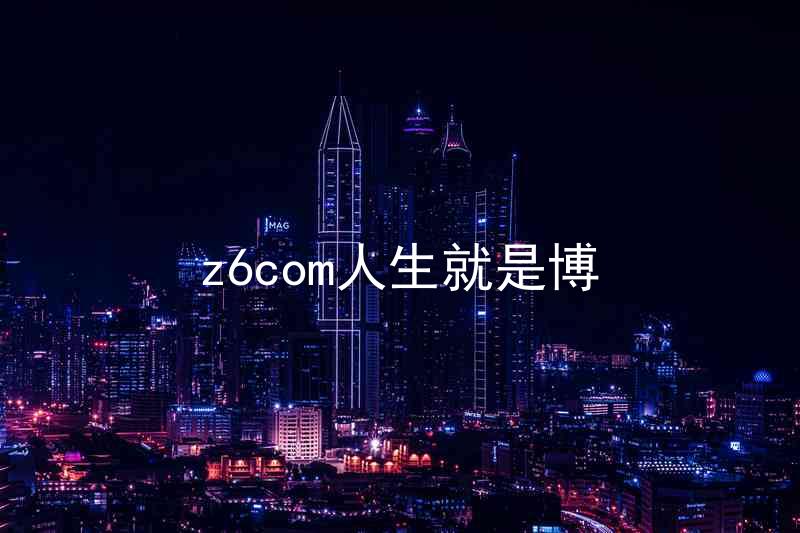 z6com人生就是博